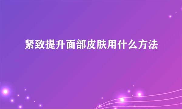 紧致提升面部皮肤用什么方法