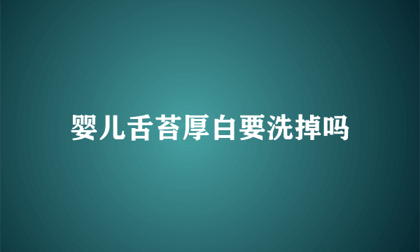 婴儿舌苔厚白要洗掉吗