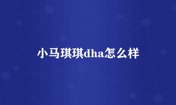 小马琪琪dha怎么样