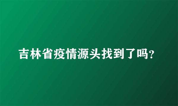 吉林省疫情源头找到了吗？