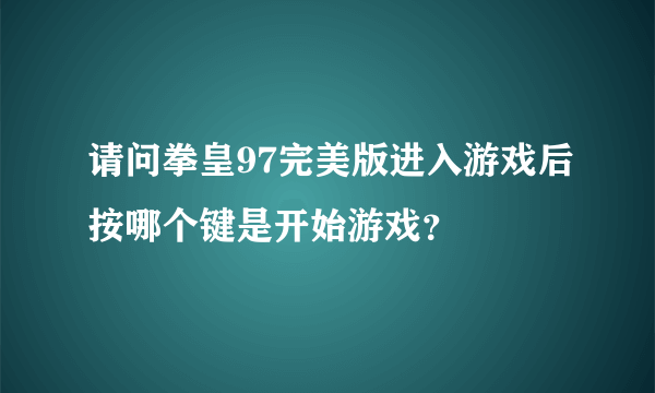 请问拳皇97完美版进入游戏后按哪个键是开始游戏？