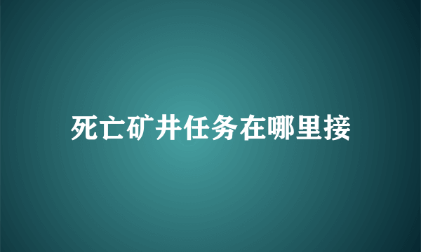 死亡矿井任务在哪里接