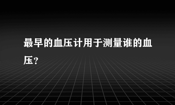 最早的血压计用于测量谁的血压？