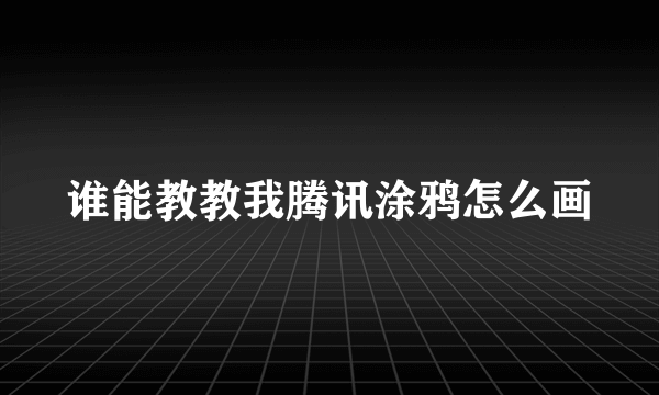 谁能教教我腾讯涂鸦怎么画