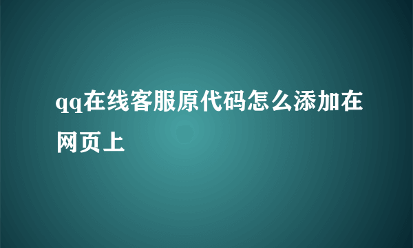 qq在线客服原代码怎么添加在网页上