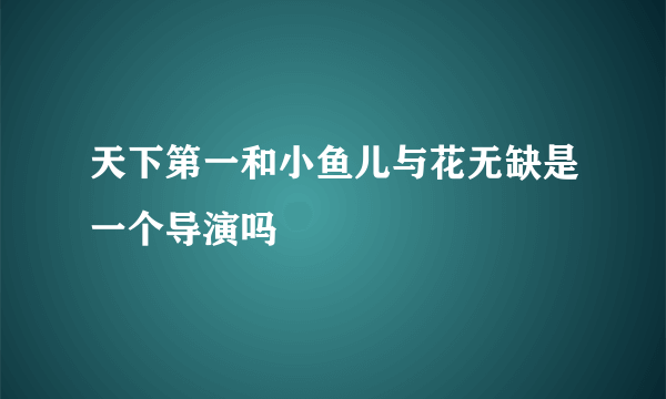 天下第一和小鱼儿与花无缺是一个导演吗