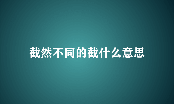 截然不同的截什么意思