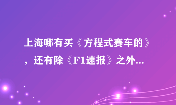 上海哪有买《方程式赛车的》，还有除《F1速报》之外再推荐下还有什么F1的书吧~