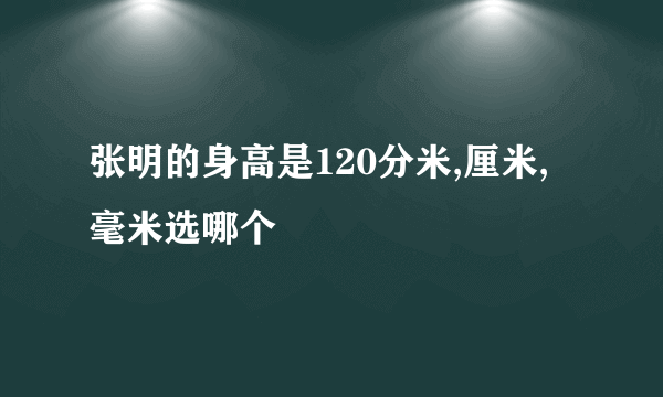 张明的身高是120分米,厘米,毫米选哪个