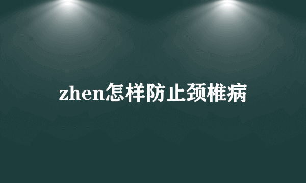 zhen怎样防止颈椎病