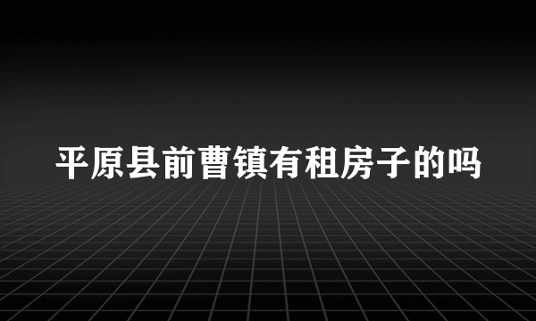 平原县前曹镇有租房子的吗