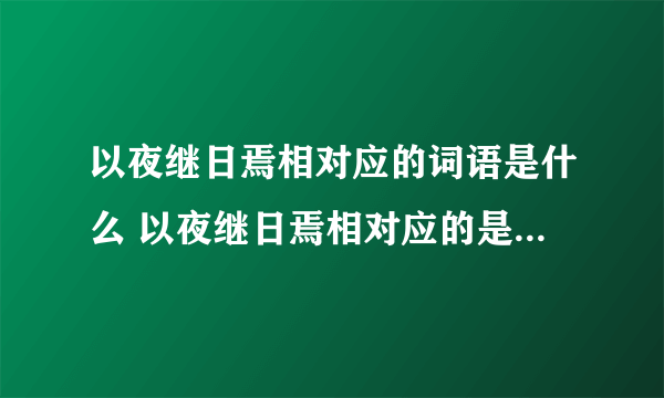 以夜继日焉相对应的词语是什么 以夜继日焉相对应的是什么词语