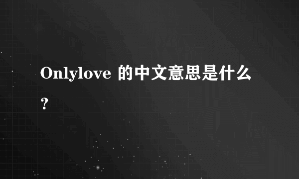 Onlylove 的中文意思是什么？