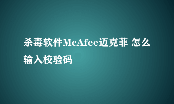 杀毒软件McAfee迈克菲 怎么输入校验码