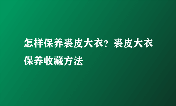 怎样保养裘皮大衣？裘皮大衣保养收藏方法