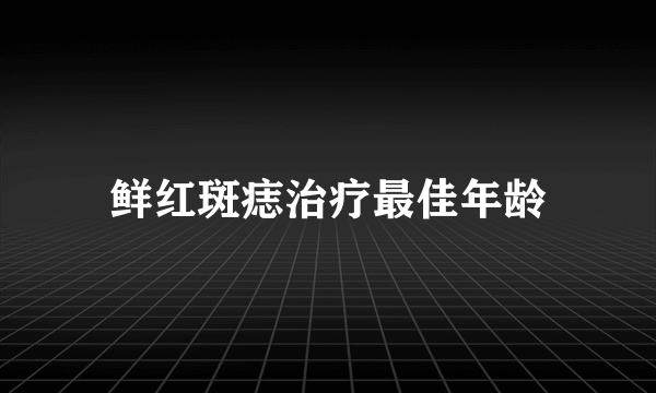 鲜红斑痣治疗最佳年龄