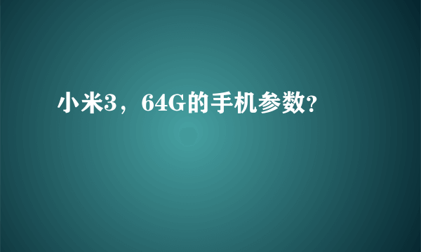 小米3，64G的手机参数？