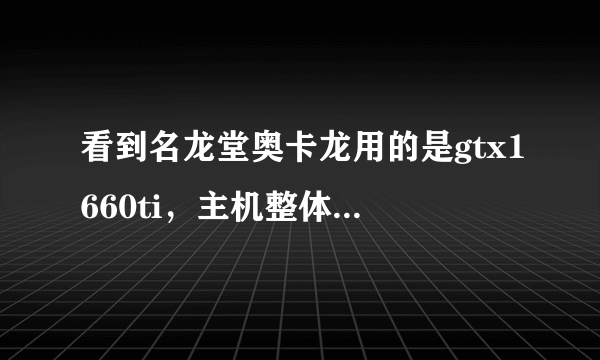 看到名龙堂奥卡龙用的是gtx1660ti，主机整体怎么样？