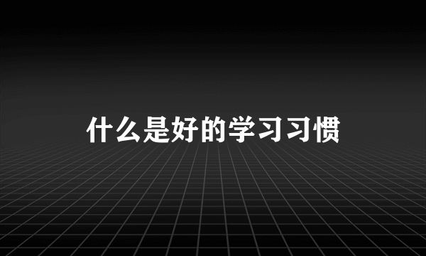 什么是好的学习习惯