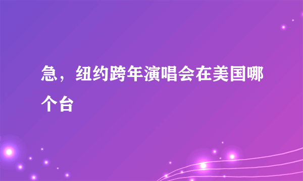 急，纽约跨年演唱会在美国哪个台