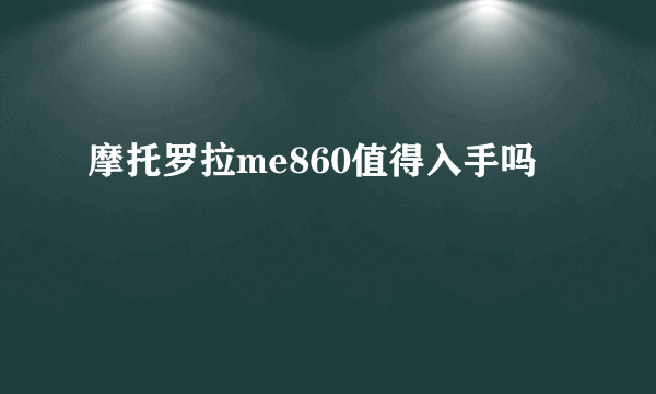 摩托罗拉me860值得入手吗