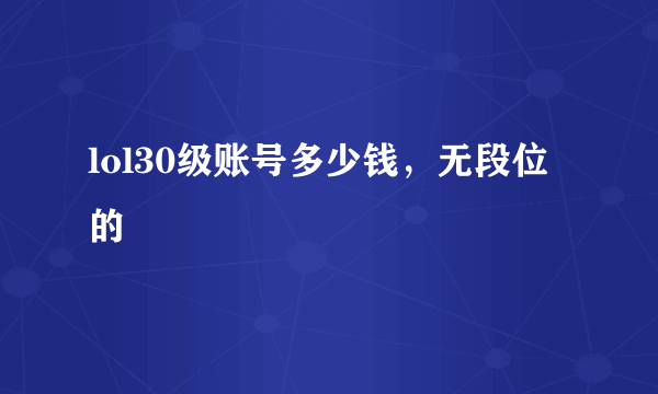 lol30级账号多少钱，无段位的