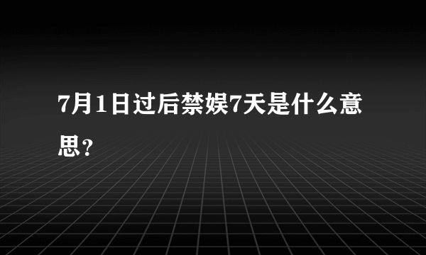 7月1日过后禁娱7天是什么意思？