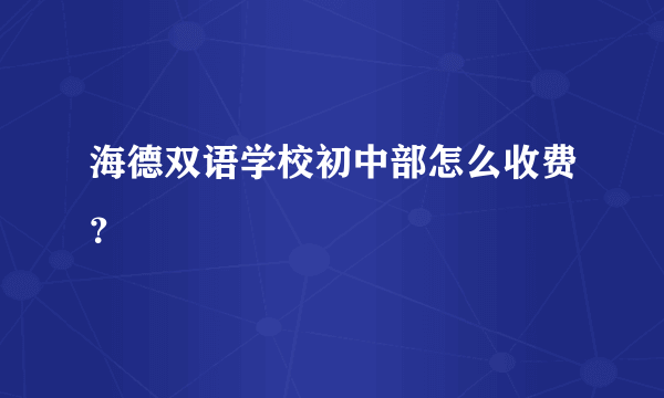 海德双语学校初中部怎么收费？