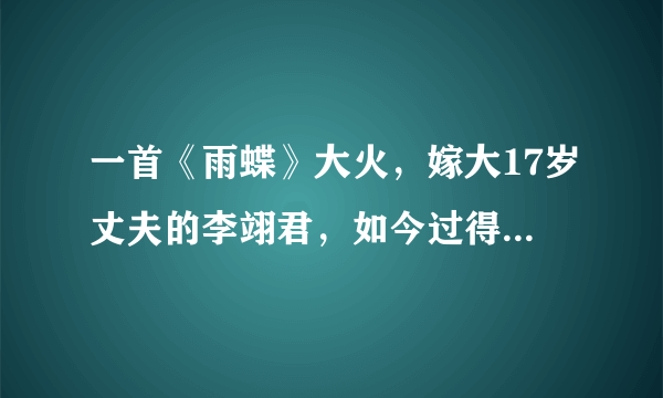 一首《雨蝶》大火，嫁大17岁丈夫的李翊君，如今过得怎样了？