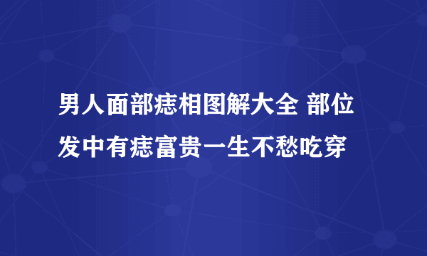 男人面部痣相图解大全 部位 发中有痣富贵一生不愁吃穿