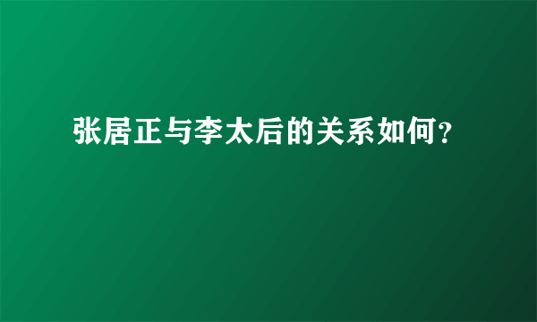 张居正与李太后的关系如何？