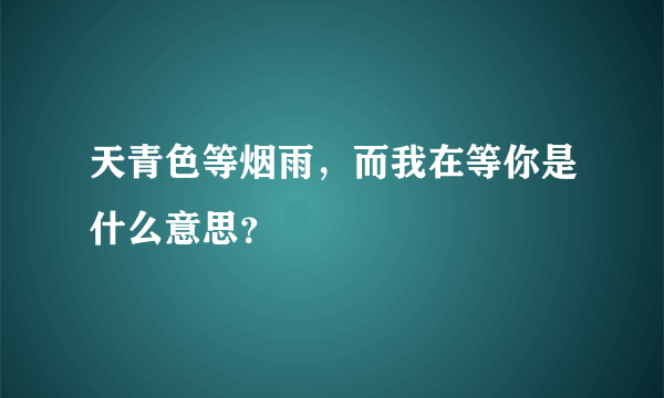 天青色等烟雨，而我在等你是什么意思？