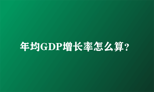 年均GDP增长率怎么算？