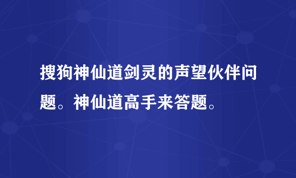 搜狗神仙道剑灵的声望伙伴问题。神仙道高手来答题。