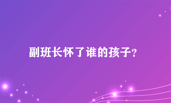 副班长怀了谁的孩子？