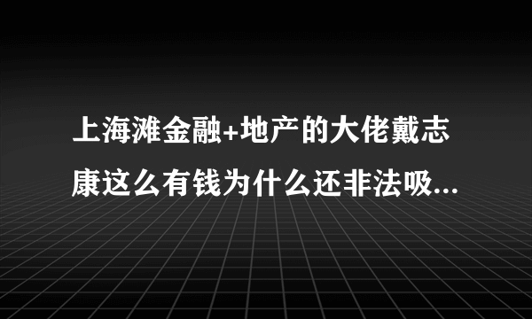 上海滩金融+地产的大佬戴志康这么有钱为什么还非法吸收公众存款？