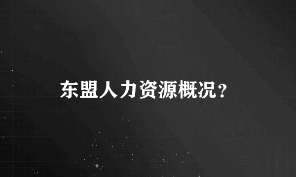 东盟人力资源概况？