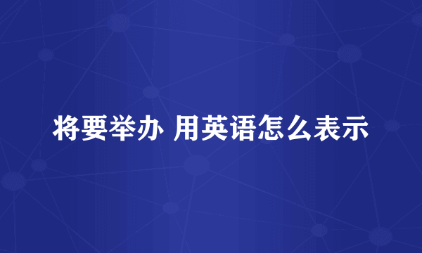 将要举办 用英语怎么表示