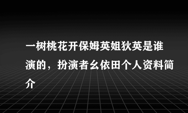 一树桃花开保姆英姐狄英是谁演的，扮演者幺依田个人资料简介