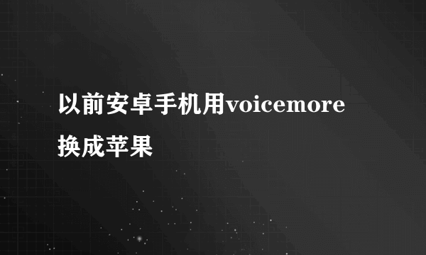 以前安卓手机用voicemore 换成苹果