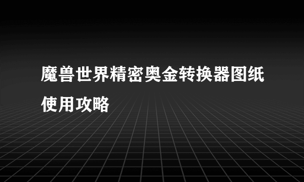 魔兽世界精密奥金转换器图纸使用攻略