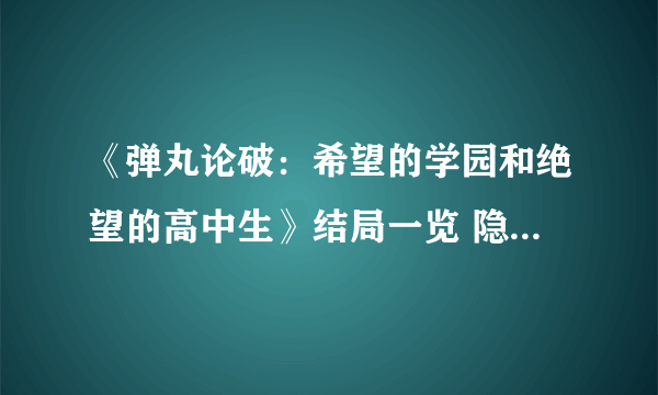 《弹丸论破：希望的学园和绝望的高中生》结局一览 隐藏结局解析