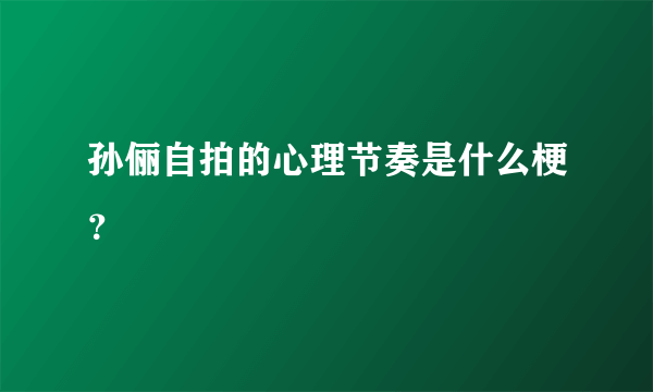 孙俪自拍的心理节奏是什么梗？