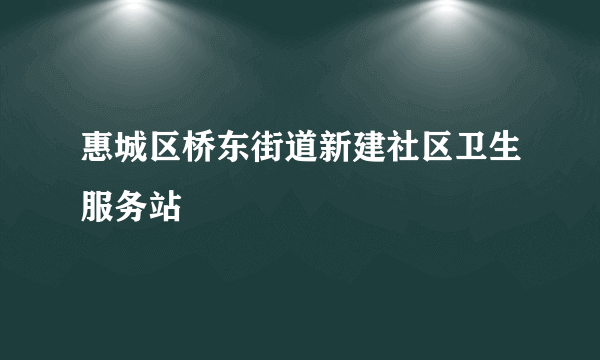 惠城区桥东街道新建社区卫生服务站