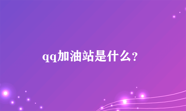 qq加油站是什么？