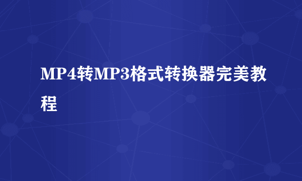 MP4转MP3格式转换器完美教程