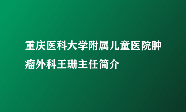 重庆医科大学附属儿童医院肿瘤外科王珊主任简介