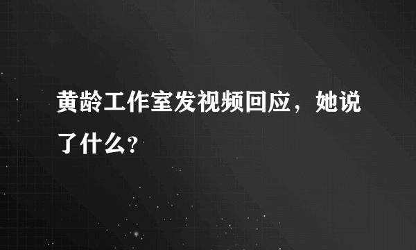 黄龄工作室发视频回应，她说了什么？