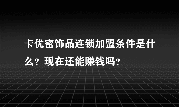 卡优密饰品连锁加盟条件是什么？现在还能赚钱吗？