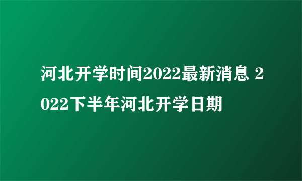 河北开学时间2022最新消息 2022下半年河北开学日期